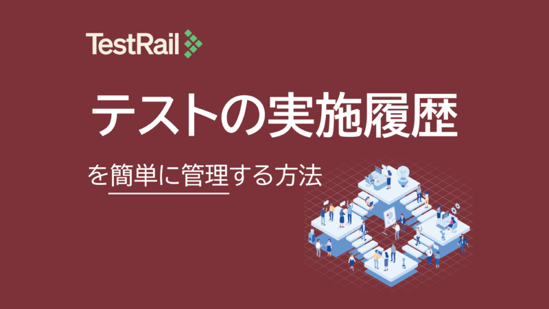 TestRail活用術：テストの実施履歴を簡単に管理する方法