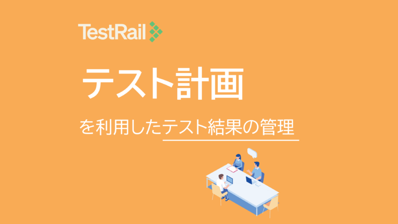 TestRail活用術：テスト計画を利用したテスト結果の管理